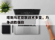 米兰体育登录-塔斯马尼亚联战术多变，力争战胜强敌(塔斯马尼亚在哪里?)