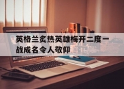 米兰体育-英格兰炙热英雄梅开二度一战成名令人敬仰的简单介绍