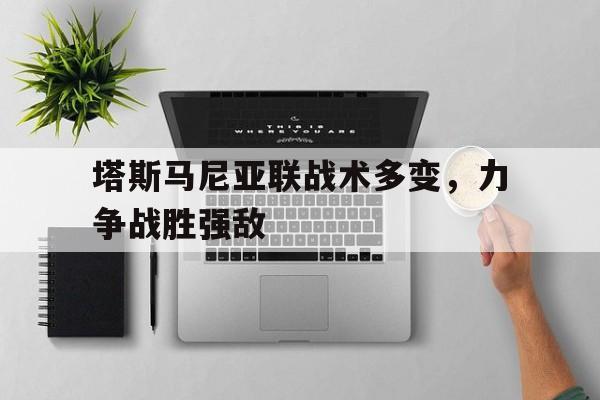 塔斯马尼亚联战术多变，力争战胜强敌(塔斯马尼亚在哪里?)